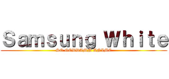 Ｓａｍｓｕｎｇ Ｗｈｉｔｅ (SO GODDAMN ANIME)