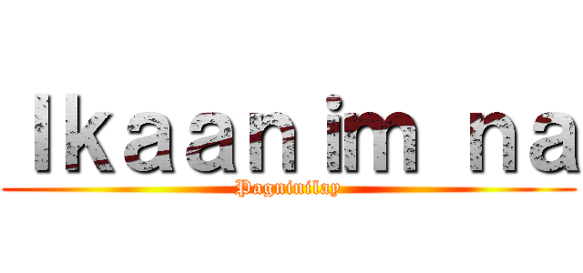 Ｉｋａａｎｉｍ ｎａ (Pagninilay)