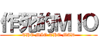 作死的ＭＩＯ (THE MIO THE MAD)