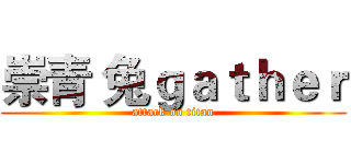 崇青 兔ｇａｔｈｅｒ (attack on titan)