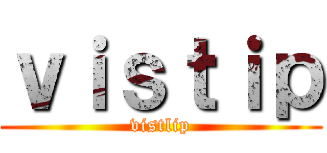 ｖｉｓｔｉｐ (vistlip)