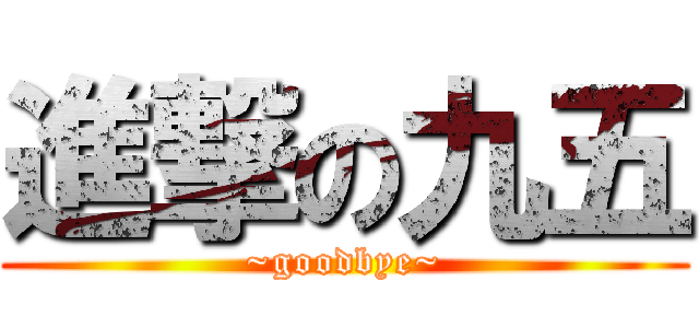 進撃の九五 (~goodbye~)