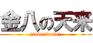 金八の天来 (jinba tianlai)