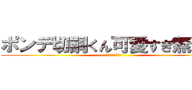 ポンデ切嗣くん可愛すぎ無理   (ポンデ好きに捧ぐ)