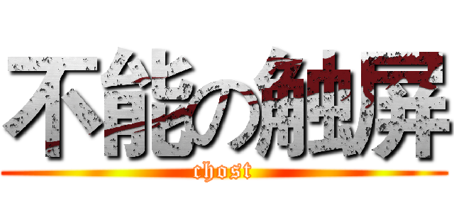 不能の触屏 (chost)