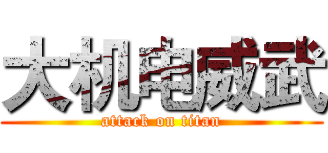 大机电威武 (attack on titan)