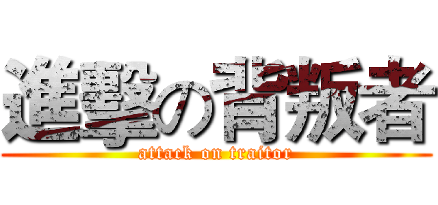 進擊の背叛者 (attack on traitor)