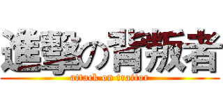 進擊の背叛者 (attack on traitor)