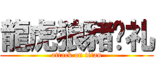 龍虎狼豬乄礼 (attack on titan)