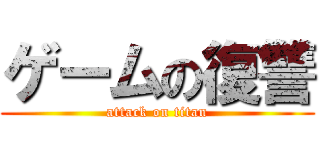 ゲームの復讐 (attack on titan)