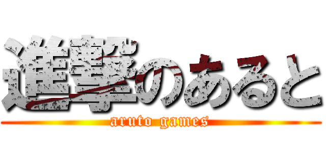 進撃のあると (aruto games)