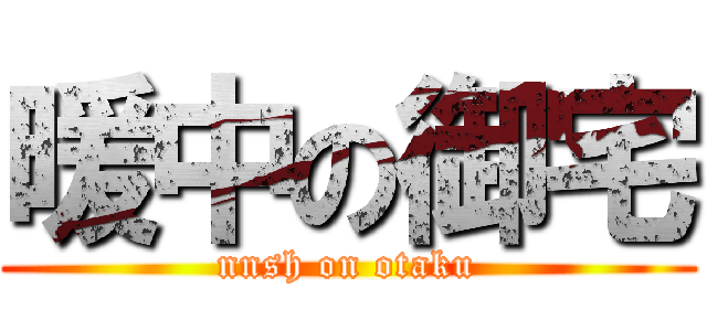 暖中の御宅 (nnsh on otaku)