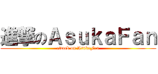 進撃のＡｓｕｋａＦａｎ (attack on AsukaFan)