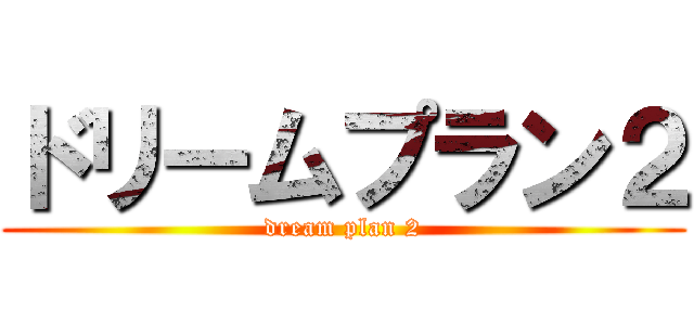 ドリームプラン２ (dream plan 2)