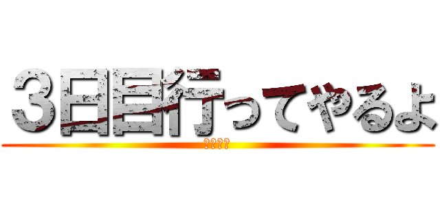 ３日目行ってやるよ (客として)