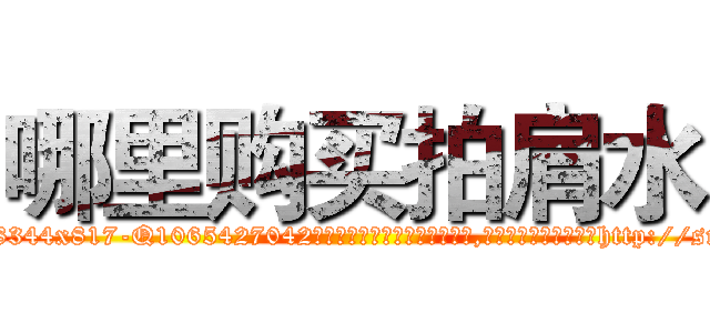 哪里购买拍肩水 (哪里购买拍肩水【电-151x68344x817-Q1065427042元吉药业】我们做的是长期生意,靠的是老客户长期支持http://sngk.net/ay0ztI

参考消息网我们做的是长期生意,靠的是老客户长期支持也许我们早该意识到，就连鲍勃·霍斯金斯（金球奖戏剧类电影男主角 
)