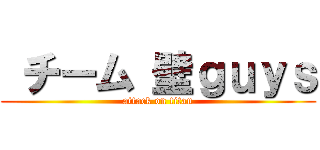  チーム 壁ｇｕｙｓ (attack on titan)