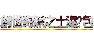 創世奇派之土濕麵包 ()