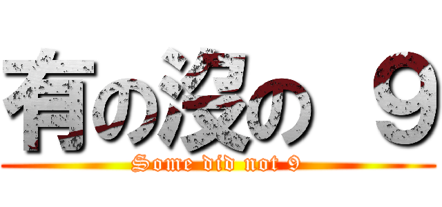 有の沒の ９ (Some did not 9)
