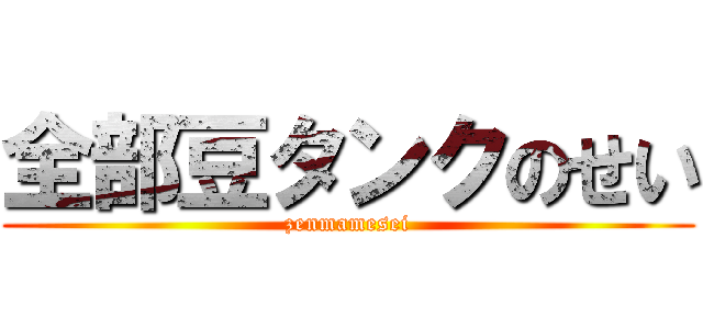 全部豆タンクのせい (zenmamesei)