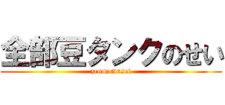 全部豆タンクのせい (zenmamesei)