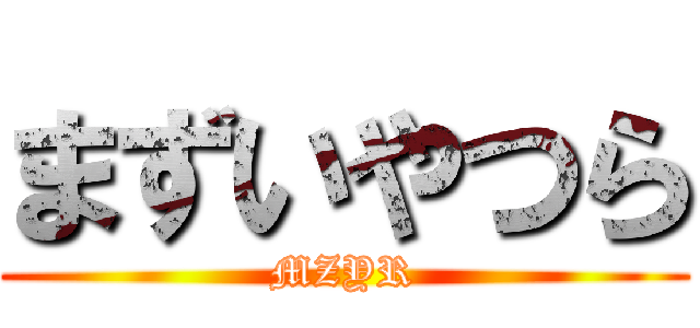 まずいやつら (MZYR)