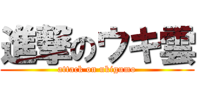 進撃のウキ雲 (attack on ukigumo)