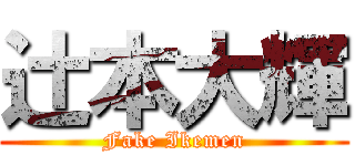 辻本大輝 (Fake Ikemen)