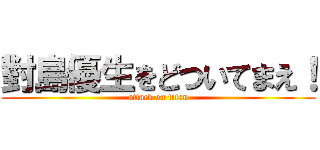 對島優生をどついてまえ！ (attack on titan)