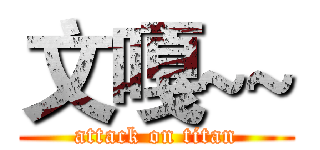 文嘎~~ (attack on titan)