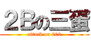 ２Ｂの三蛋 (attack on 000)