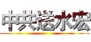 中共送水宏 ()