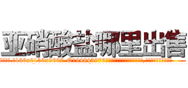 亚硝酸盐哪里出售 (亚硝酸盐哪里出售【电.话186x0156x9662-Q194843976林氏药业】我们做的是长期生意,靠的是老客户长期支持
参考消息网2月20日报道 韩媒称，“剩女多、离婚率高的城市，房价一定会上涨。”这是中国经济学家金岩石2016年12月参加在上海举行的房地产相关论坛时说的话。
)
