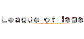 Ｌｅａｇｕｅ ｏｆ ｌｅｇｅｎｄｓ (La bite et le couteau)