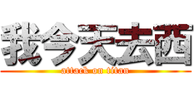 我今天去西 (attack on titan)