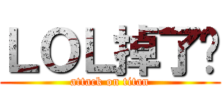 ＬＯＬ掉了啦 (attack on titan)