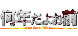 何年だよお前 (attack on titan)