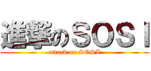 進撃のＳＯＳＩ (attack on SOSI)