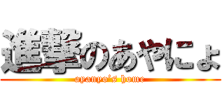 進撃のあやにょ (ayanyo’s home)