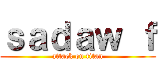 ｓａｄａｗ ｆ (attack on titan)