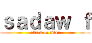 ｓａｄａｗ ｆ (attack on titan)