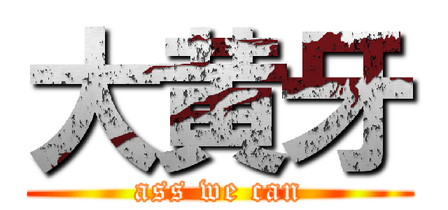 大黄牙 (ass we can)