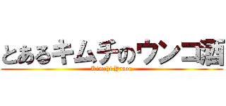 とあるキムチのウンコ酒 (Kimchi Yarou)