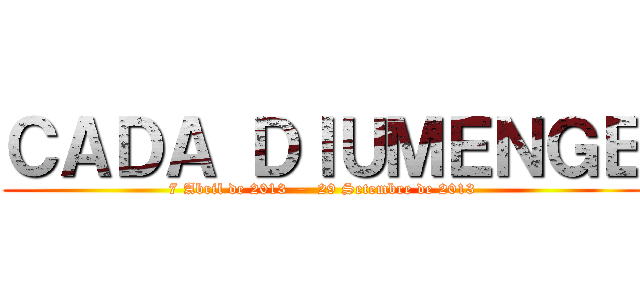 ＣＡＤＡ ＤＩＵＭＥＮＧＥ (7 Abril de 2013  –  29 Setembre de 2013)