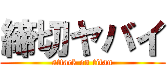 締切ヤバイ (attack on titan)