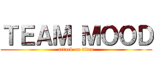 ＴＥＡＭ ＭＯＯＤ (attack on titan)
