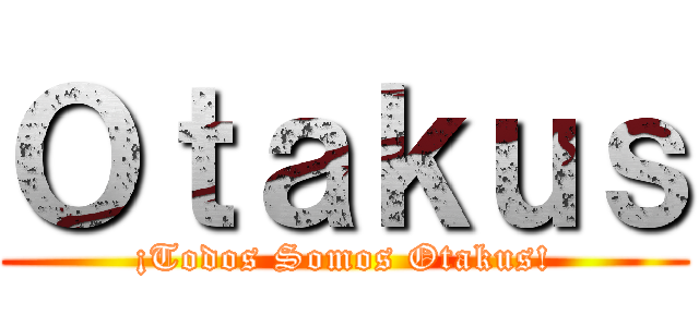 Ｏｔａｋｕｓ (¡Todos Somos Otakus!)