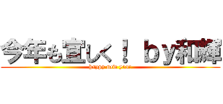 今年も宜しく！ ｂｙ和輝 (happy new year)