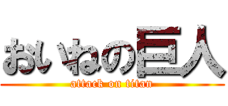 おいねの巨人 (attack on titan)