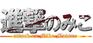 進撃のみこ (attack on Miko Matsuo)